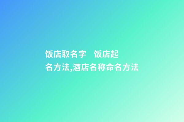饭店取名字    饭店起名方法,酒店名称命名方法-第1张-店铺起名-玄机派